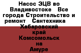 Насос ЭЦВ во Владивостоке - Все города Строительство и ремонт » Сантехника   . Хабаровский край,Комсомольск-на-Амуре г.